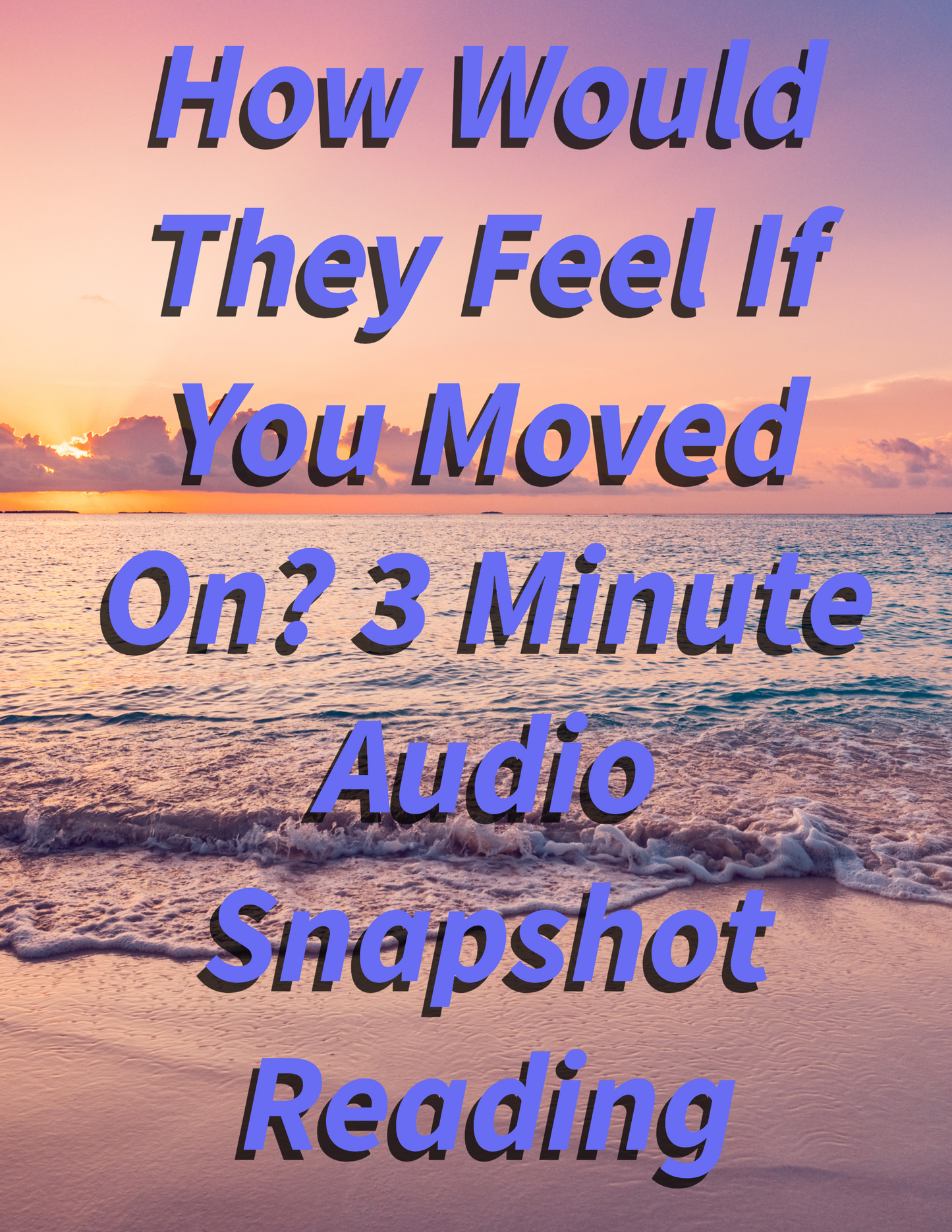 Mini 3 Minute Audio Reading: How Would They Truly Feel If You Moved On?