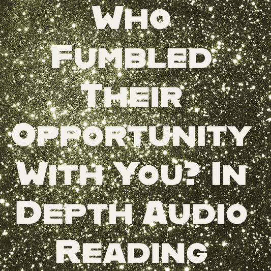 Who Fumbled Their Chance You? In Depth Audio Tarot Reading