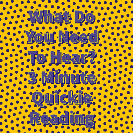 What Do You Need To Hear? 3 Minute Quickie Reading